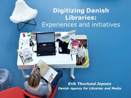 Erik Thorlund Jepsen Danish Agency for Libraries and Media Digitizing Danish Libraries: Experiences and initiatives.