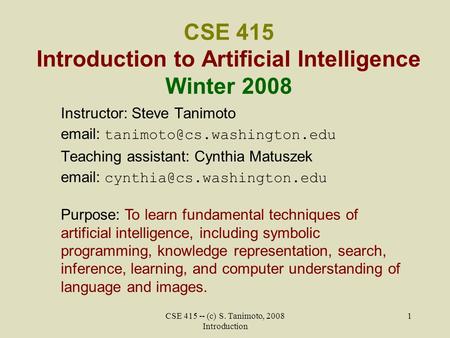 CSE 415 -- (c) S. Tanimoto, 2008 Introduction 1 CSE 415 Introduction to Artificial Intelligence Winter 2008 Instructor: Steve Tanimoto