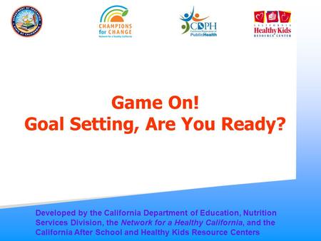 Game On! Goal Setting, Are You Ready? Developed by the California Department of Education, Nutrition Services Division, the Network for a Healthy California,