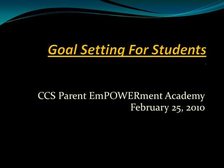 CCS Parent EmPOWERment Academy February 25, 2010.