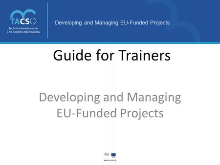 Developing and Managing EU-Funded Projects Guide for Trainers Developing and Managing EU-Funded Projects.