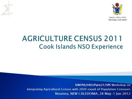 UNFPA/FAO/Paris21/SPC Workshop on Integrating Agricultural Census with 2020 round of Population Censuses Noumea, NEW CALEDONIA, 28 May-1 Jun 2012 Statistics.