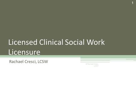 Licensed Clinical Social Work Licensure Rachael Cresci, LCSW 1 © Rachael Cresci, LCSW.
