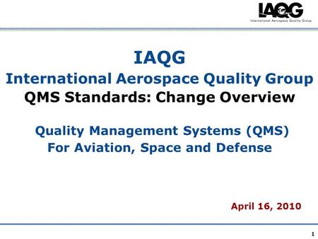 IAQG International Aerospace Quality Group QMS Standards: Change Overview Quality Management Systems (QMS) For Aviation, Space and Defense April 16,
