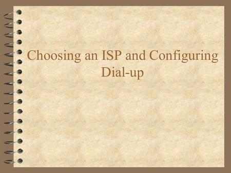 Choosing an ISP and Configuring Dial-up. What’s an ISP? 4 Internet Service Provider –The guy who provides you access to the internet –Usually maintains.