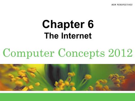 Computer Concepts 2012 Chapter 6 The Internet. 6 Chapter 6: The Internet2 Chapter Contents  Section A: Internet Technology  Section B: Fixed Internet.