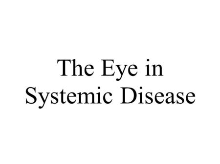 The Eye in Systemic Disease. ● Numerous conditions have eye symptoms associated with them ● Different parts of the eye are associated with different syndrome.