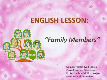 Name:Ornella Silva Esparza Class: Recursos Didácticos Professor: María Edith Larenas Date: 19th of December ENGLISH LESSON: “Family Members”