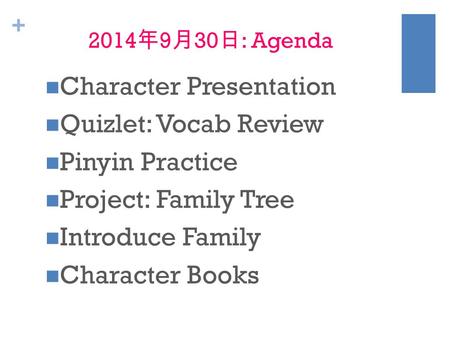+ 2014 年 9 月 30 日 : Agenda Character Presentation Quizlet: Vocab Review Pinyin Practice Project: Family Tree Introduce Family Character Books.
