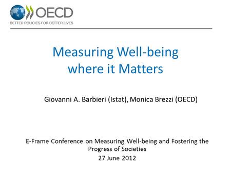 Measuring Well-being where it Matters E-Frame Conference on Measuring Well-being and Fostering the Progress of Societies 27 June 2012 Giovanni A. Barbieri.