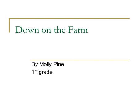 Down on the Farm By Molly Pine 1 st grade. Fast Facts about Farm Animals Adult female cows are simply called cows. Bulls are adult male cows. Their babies.
