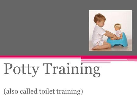 Potty Training (also called toilet training).