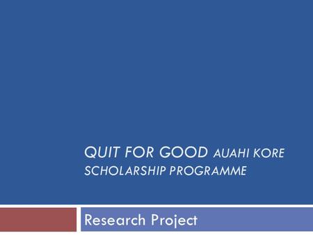 QUIT FOR GOOD AUAHI KORE SCHOLARSHIP PROGRAMME Research Project.
