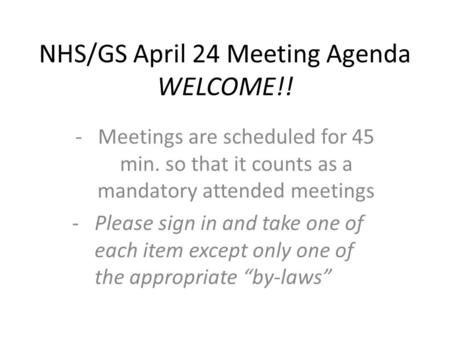 NHS/GS April 24 Meeting Agenda WELCOME!! -Meetings are scheduled for 45 min. so that it counts as a mandatory attended meetings -Please sign in and take.