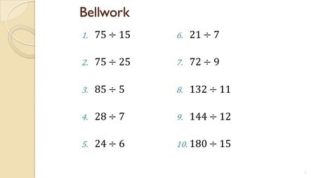 Bellwork 75÷15 21÷7 75÷25 72÷9 85÷5 132÷11 28÷7 144÷12 24÷6 180÷15.