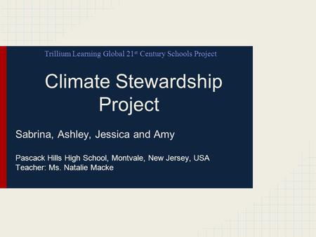 Climate Stewardship Project Sabrina, Ashley, Jessica and Amy Pascack Hills High School, Montvale, New Jersey, USA Teacher: Ms. Natalie Macke Trillium Learning.
