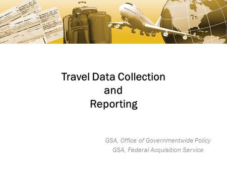 Travel Data Collection and Reporting GSA, Office of Governmentwide Policy GSA, Federal Acquisition Service.