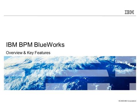 © 2009 IBM Corporation IBM BPM BlueWorks Overview & Key Features.