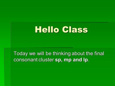 Hello Class Today we will be thinking about the final consonant cluster sp, mp and lp.