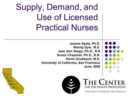 1 Supply, Demand, and Use of Licensed Practical Nurses Joanne Spetz, Ph.D. Wendy Dyer, M.S. Jean Ann Seago, Ph.D., R.N Susan Chapman, Ph.D., R.N. Kevin.