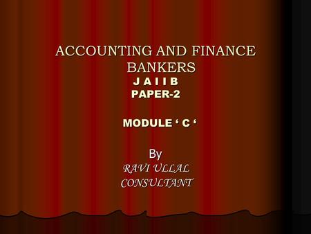 ACCOUNTING AND FINANCE BANKERS J A I I B PAPER-2 MODULE ‘ C ‘