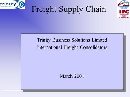 FreightSupplyChain Trinity Business Solutions Limited International Freight Consolidators March 2001 Trinity Business Solutions Limited International Freight.