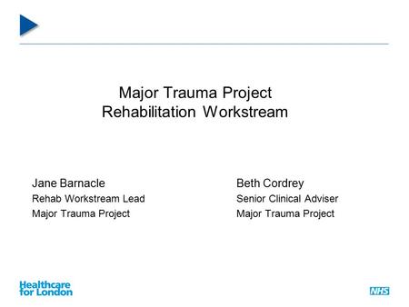 Major Trauma Project Rehabilitation Workstream Jane BarnacleBeth Cordrey Rehab Workstream LeadSenior Clinical AdviserMajor Trauma Project.
