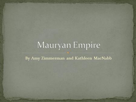 By Amy Zimmerman and Kathleen MacNabb.  322 to 185 BCE  After Alexander the Great  Chandragupta Maurya captured Alexander’s former states.
