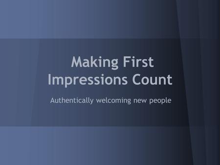 Making First Impressions Count Authentically welcoming new people.