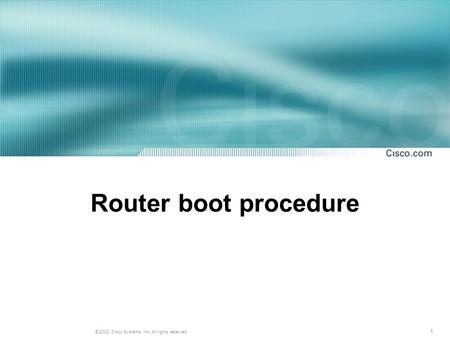 1 © 2002, Cisco Systems, Inc. All rights reserved. Router boot procedure.