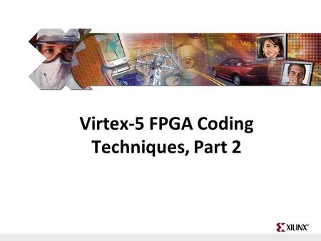 FPGA and ASIC Technology Comparison - 1 © 2009 Xilinx, Inc. All Rights Reserved Virtex-5 FPGA Coding Techniques, Part 2.