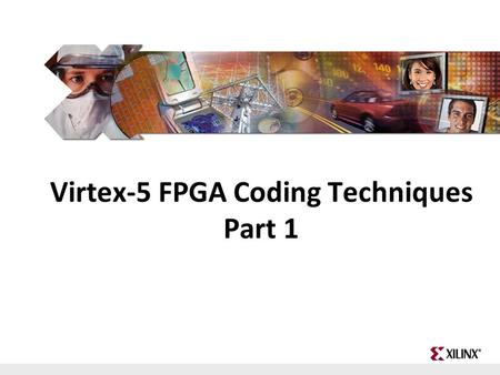 FPGA and ASIC Technology Comparison - 1 © 2009 Xilinx, Inc. All Rights Reserved Virtex-5 FPGA Coding Techniques Part 1.