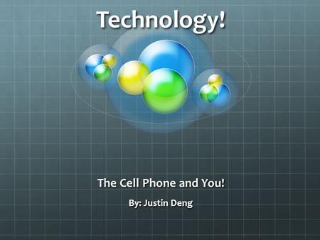 Technology! The Cell Phone and You! By: Justin Deng.
