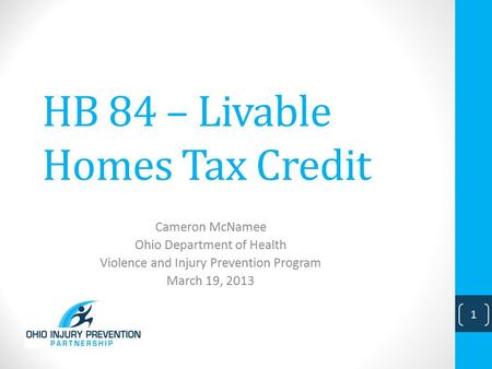 HB 84 – Livable Homes Tax Credit Cameron McNamee Ohio Department of Health Violence and Injury Prevention Program March 19, 2013 1.