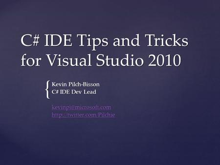 { C# IDE Tips and Tricks for Visual Studio 2010 Kevin Pilch-Bisson C# IDE Dev Lead