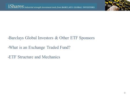 0 Barclays Global Investors & Other ETF Sponsors What is an Exchange Traded Fund? ETF Structure and Mechanics.