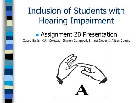 Inclusion of Students with Hearing Impairment n Assignment 2B Presentation Casey Baills, Kath Conway, Sharon Campbell, Emma Dever & Alison James.