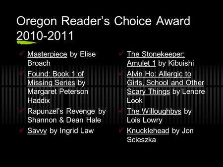 Oregon Reader’s Choice Award 2010-2011 Masterpiece by Elise Broach Found: Book 1 of Missing Series by Margaret Peterson Haddix Rapunzel’s Revenge by Shannon.