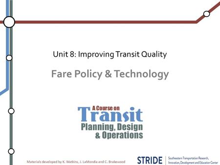 Materials developed by K. Watkins, J. LaMondia and C. Brakewood Fare Policy & Technology Unit 8: Improving Transit Quality.