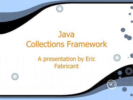 Java Collections Framework A presentation by Eric Fabricant.