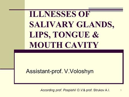 1 ILLNESSES OF SALIVARY GLANDS, LIPS, TONGUE & MOUTH CAVITY Assistant-prof. V.Voloshyn According prof. Pospishil O.V.& prof. Strukov A.I.
