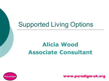 Www.paradigm-uk.org Supported Living Options Alicia Wood Associate Consultant.