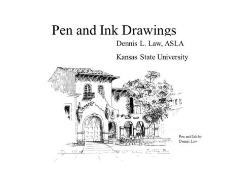 Pen and Ink Drawings Dennis L. Law, ASLA Kansas State University Pen and Ink by Dennis Law.