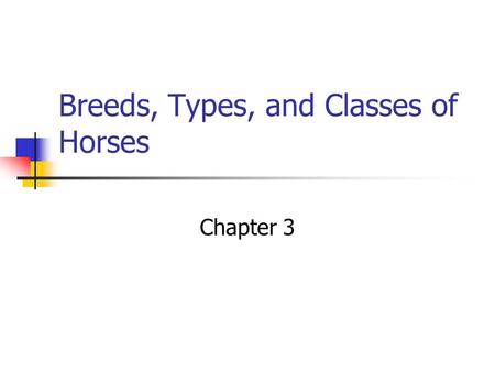 Breeds, Types, and Classes of Horses Chapter 3. Breeding True: The offspring will almost always posses the same characteristics as the parent.