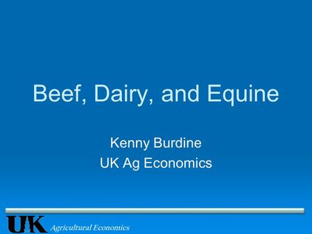 Agricultural Economics Beef, Dairy, and Equine Kenny Burdine UK Ag Economics.