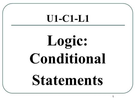 1 U1-C1-L1 Logic: Conditional Statements. Conditional Statements 2 Conditional Statement Definition:A conditional statement is a statement that can be.