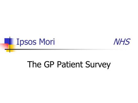 Ipsos Mori NHS The GP Patient Survey. The Department of health is running the GP patient survey again this year to assess patients’ experiences of their.