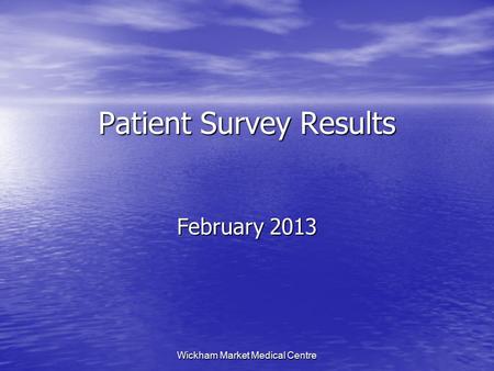 Wickham Market Medical Centre Patient Survey Results February 2013.