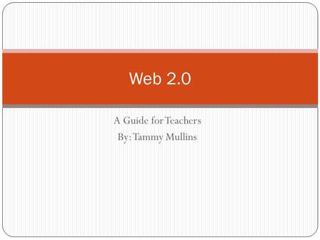 A Guide for Teachers By: Tammy Mullins Web 2.0 What is it? “A Web 2.0 site allows users to interact and collaborate with each other in a social media.