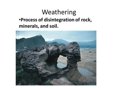 Weathering Process of disintegration of rock, minerals, and soil.